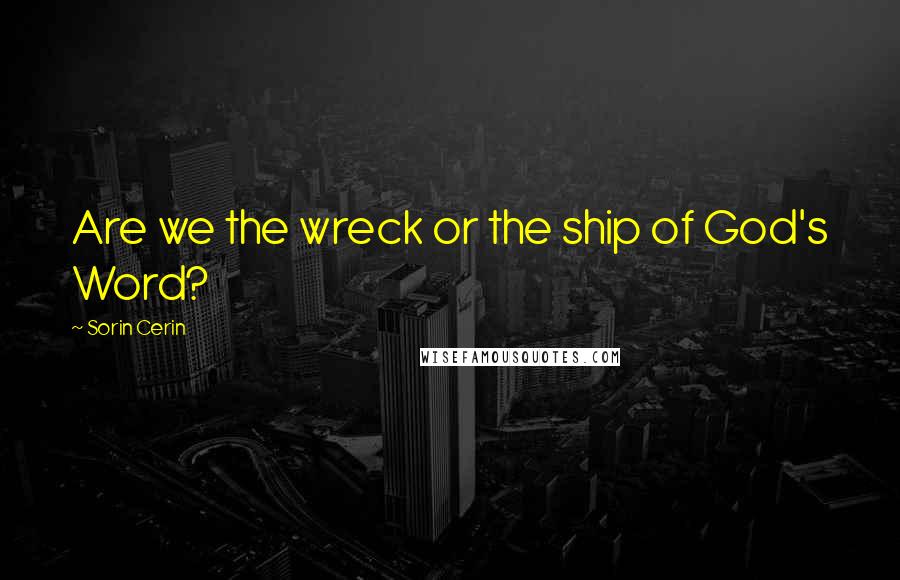 Sorin Cerin Quotes: Are we the wreck or the ship of God's Word?