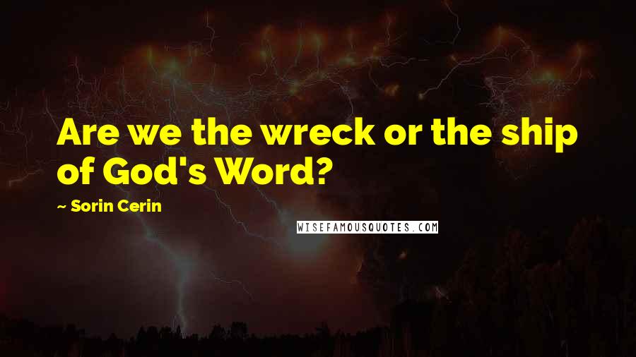 Sorin Cerin Quotes: Are we the wreck or the ship of God's Word?