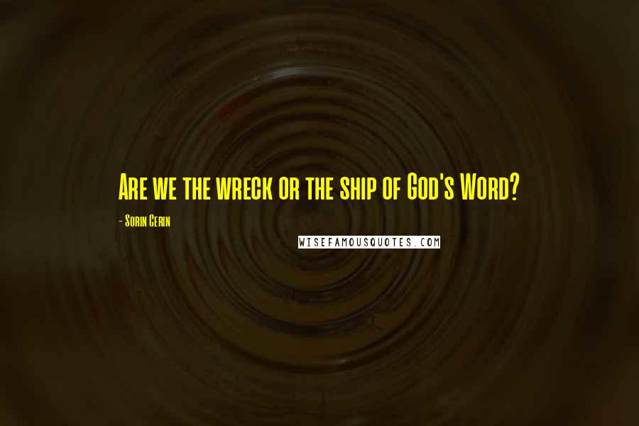 Sorin Cerin Quotes: Are we the wreck or the ship of God's Word?