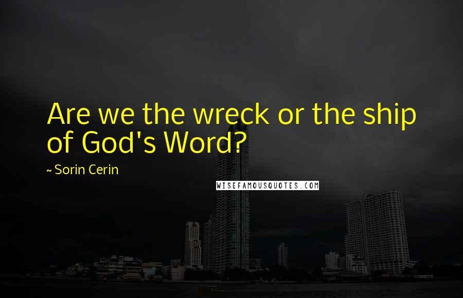 Sorin Cerin Quotes: Are we the wreck or the ship of God's Word?