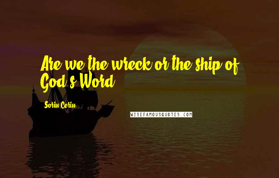 Sorin Cerin Quotes: Are we the wreck or the ship of God's Word?