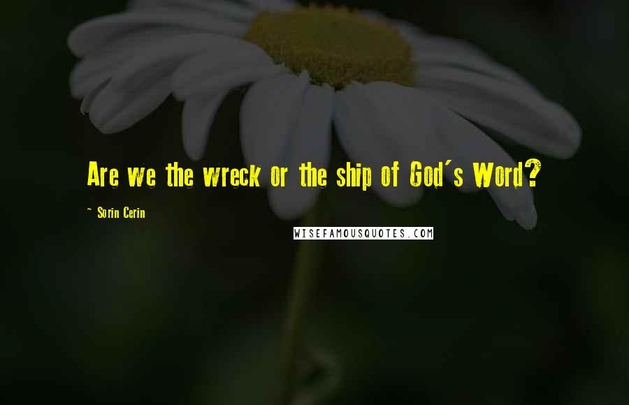 Sorin Cerin Quotes: Are we the wreck or the ship of God's Word?