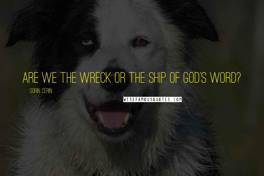 Sorin Cerin Quotes: Are we the wreck or the ship of God's Word?