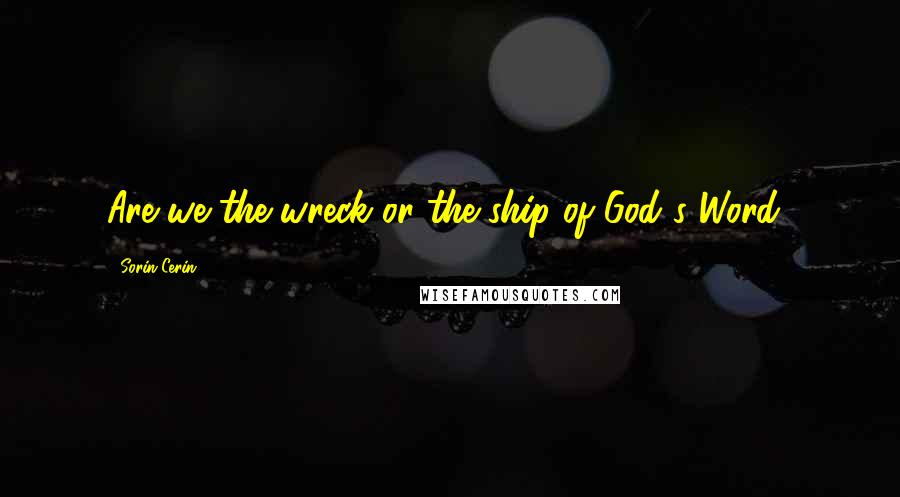 Sorin Cerin Quotes: Are we the wreck or the ship of God's Word?