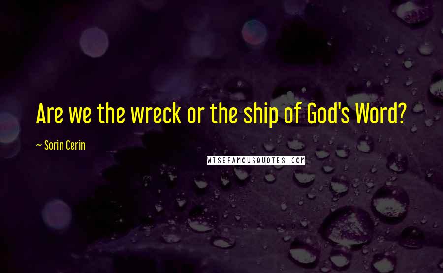 Sorin Cerin Quotes: Are we the wreck or the ship of God's Word?