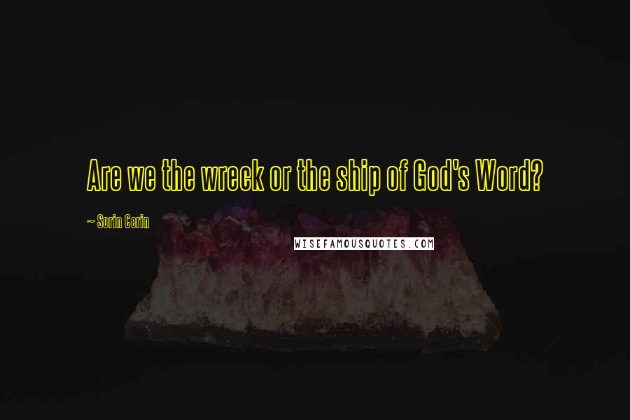 Sorin Cerin Quotes: Are we the wreck or the ship of God's Word?