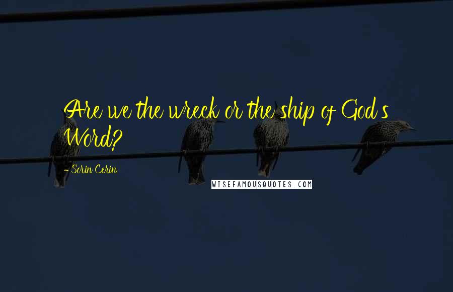 Sorin Cerin Quotes: Are we the wreck or the ship of God's Word?