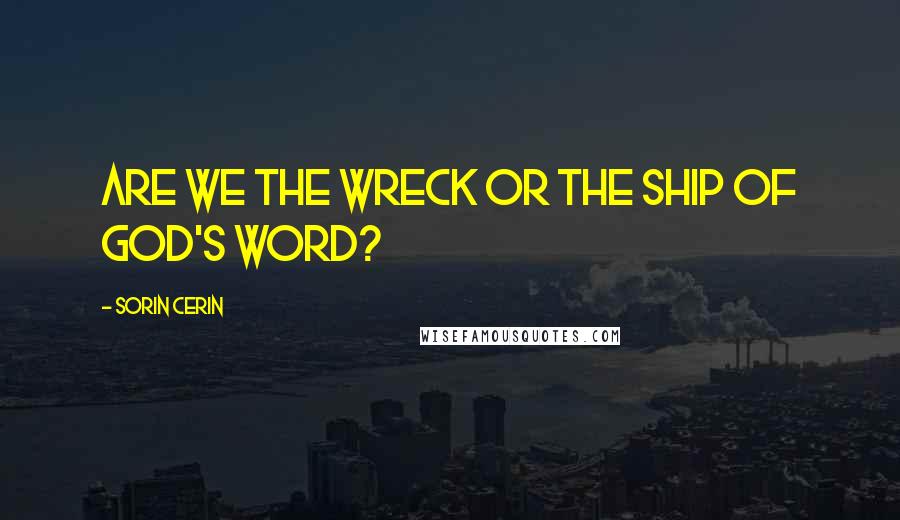 Sorin Cerin Quotes: Are we the wreck or the ship of God's Word?