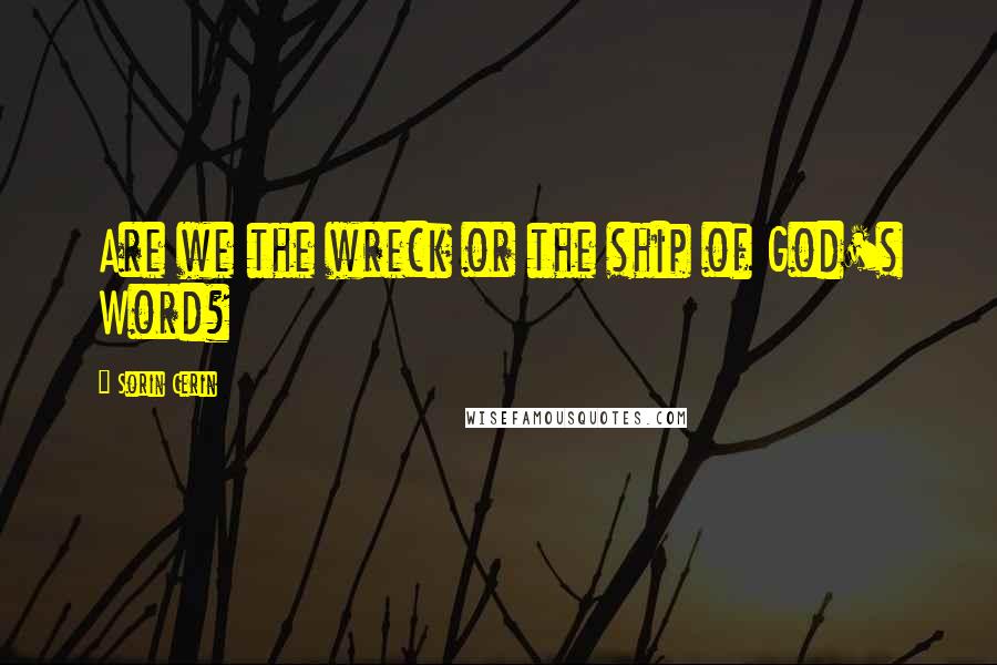 Sorin Cerin Quotes: Are we the wreck or the ship of God's Word?