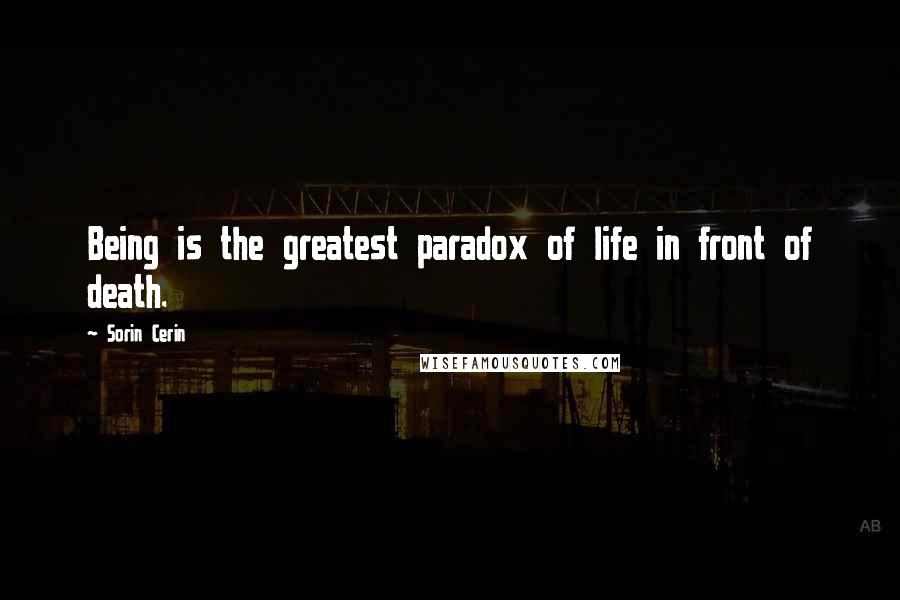 Sorin Cerin Quotes: Being is the greatest paradox of life in front of death.