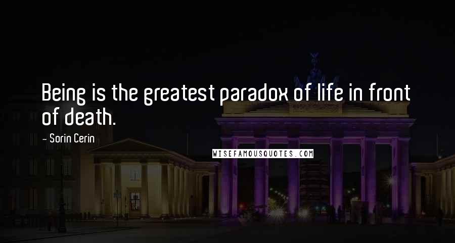 Sorin Cerin Quotes: Being is the greatest paradox of life in front of death.