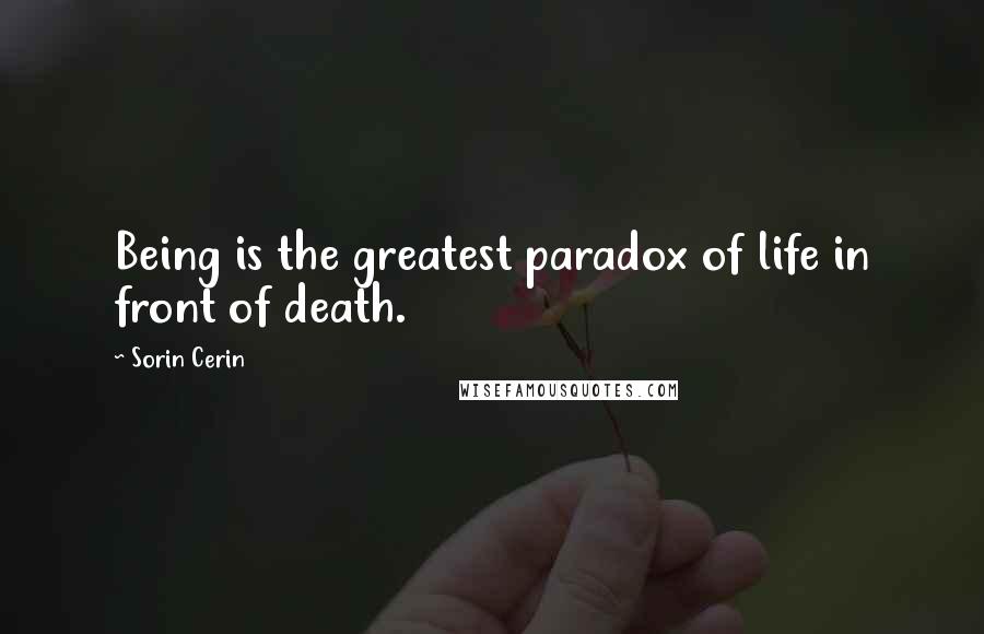 Sorin Cerin Quotes: Being is the greatest paradox of life in front of death.