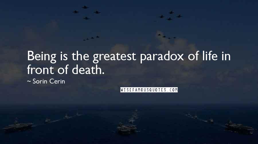 Sorin Cerin Quotes: Being is the greatest paradox of life in front of death.