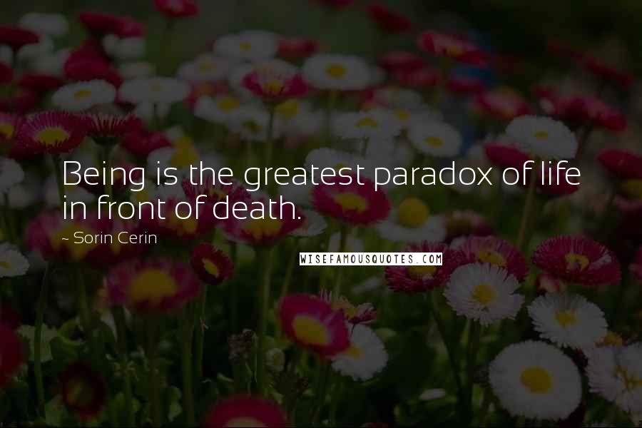 Sorin Cerin Quotes: Being is the greatest paradox of life in front of death.