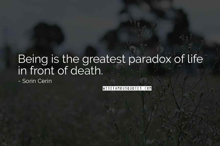 Sorin Cerin Quotes: Being is the greatest paradox of life in front of death.