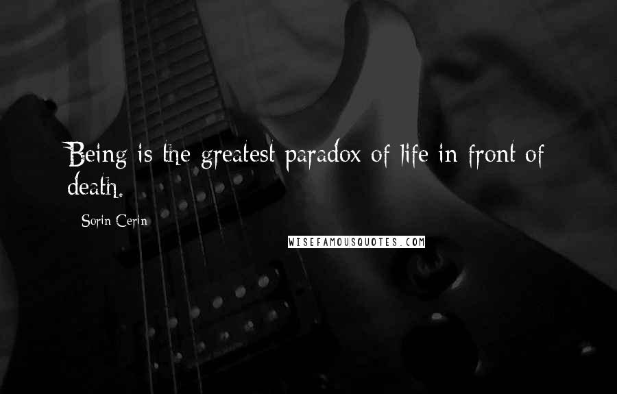 Sorin Cerin Quotes: Being is the greatest paradox of life in front of death.