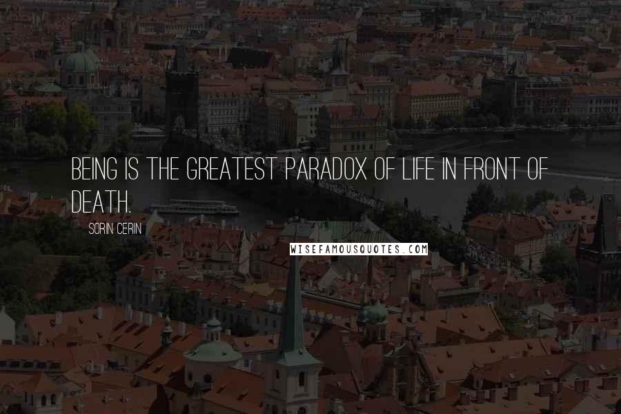 Sorin Cerin Quotes: Being is the greatest paradox of life in front of death.