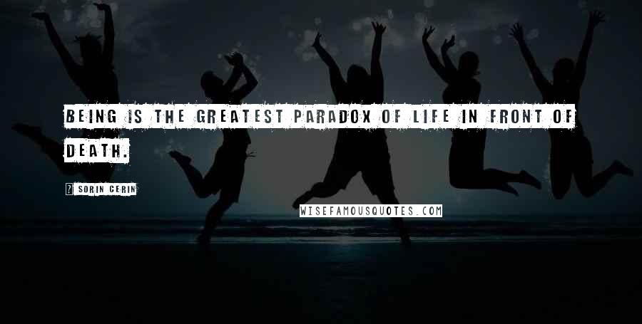 Sorin Cerin Quotes: Being is the greatest paradox of life in front of death.