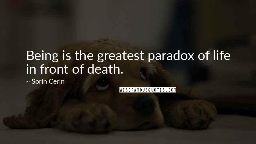 Sorin Cerin Quotes: Being is the greatest paradox of life in front of death.