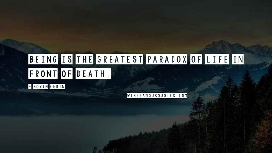 Sorin Cerin Quotes: Being is the greatest paradox of life in front of death.