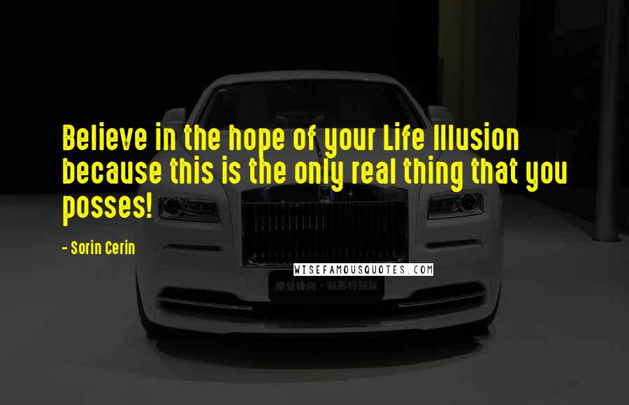 Sorin Cerin Quotes: Believe in the hope of your Life Illusion because this is the only real thing that you posses!