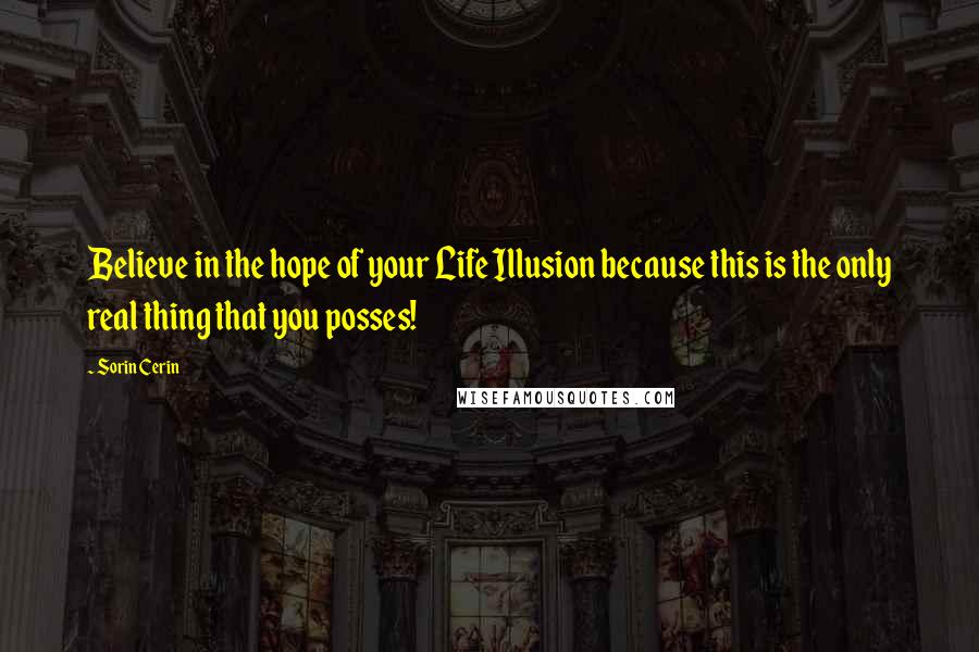 Sorin Cerin Quotes: Believe in the hope of your Life Illusion because this is the only real thing that you posses!