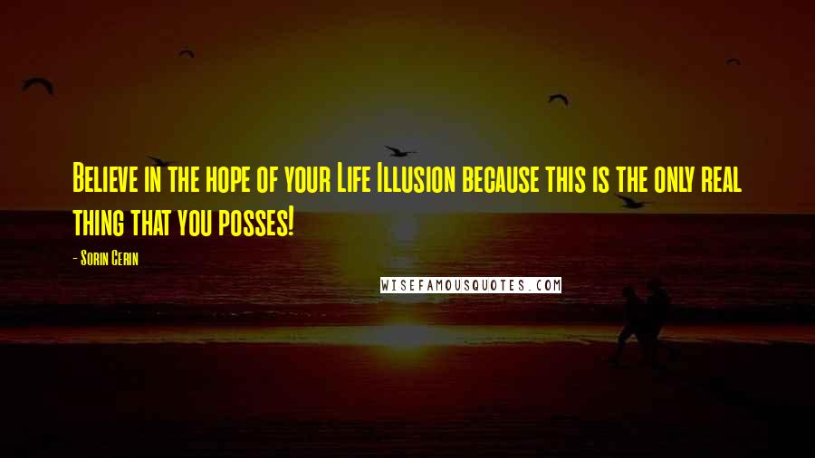 Sorin Cerin Quotes: Believe in the hope of your Life Illusion because this is the only real thing that you posses!