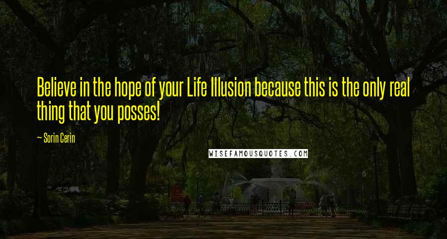 Sorin Cerin Quotes: Believe in the hope of your Life Illusion because this is the only real thing that you posses!