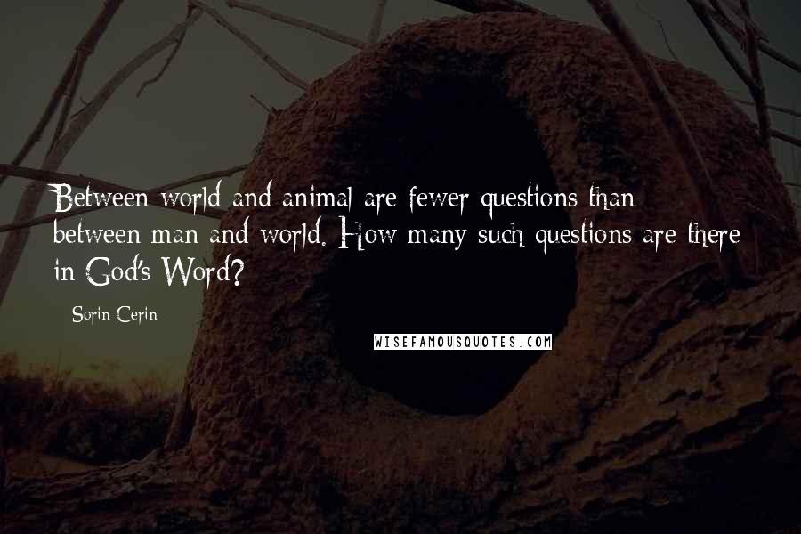 Sorin Cerin Quotes: Between world and animal are fewer questions than between man and world. How many such questions are there in God's Word?