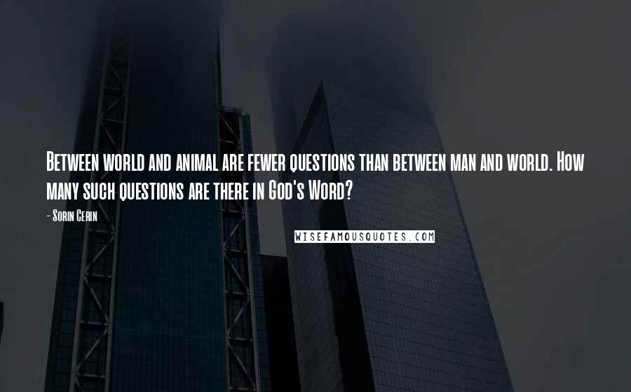 Sorin Cerin Quotes: Between world and animal are fewer questions than between man and world. How many such questions are there in God's Word?