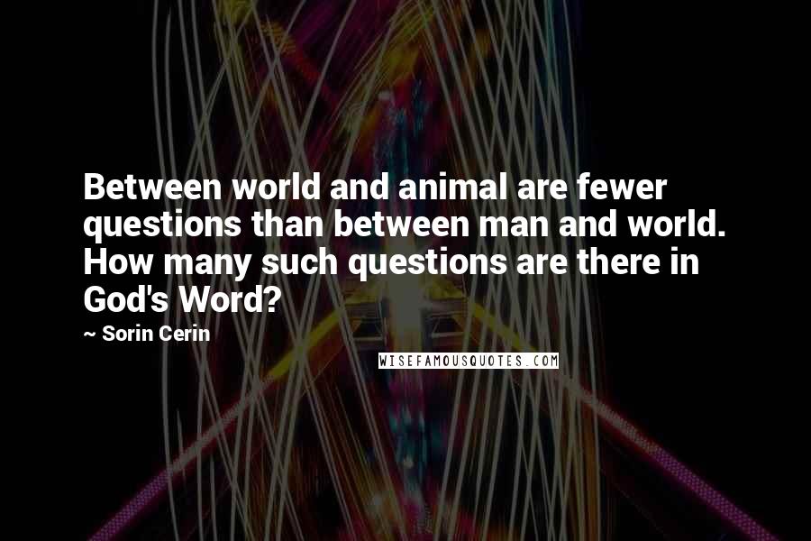 Sorin Cerin Quotes: Between world and animal are fewer questions than between man and world. How many such questions are there in God's Word?