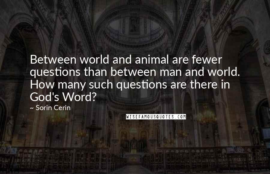 Sorin Cerin Quotes: Between world and animal are fewer questions than between man and world. How many such questions are there in God's Word?