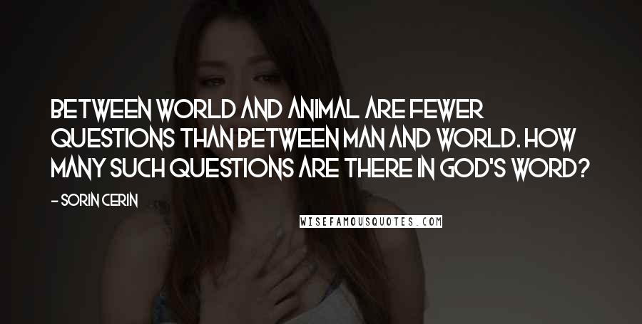 Sorin Cerin Quotes: Between world and animal are fewer questions than between man and world. How many such questions are there in God's Word?