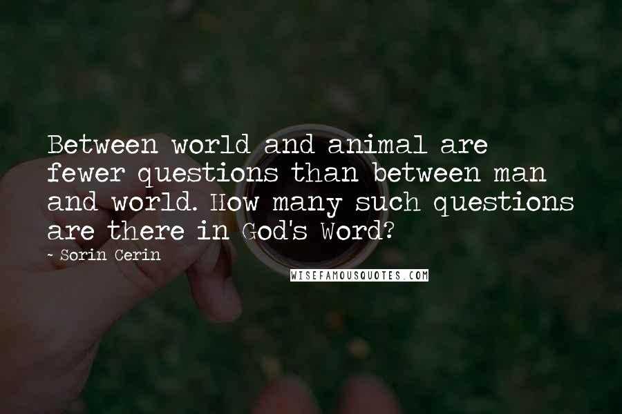 Sorin Cerin Quotes: Between world and animal are fewer questions than between man and world. How many such questions are there in God's Word?