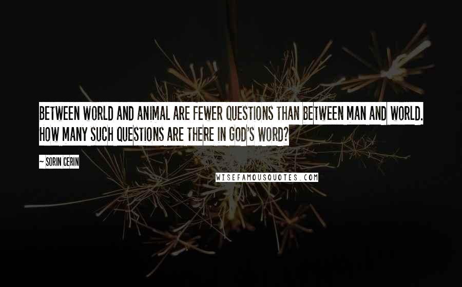 Sorin Cerin Quotes: Between world and animal are fewer questions than between man and world. How many such questions are there in God's Word?