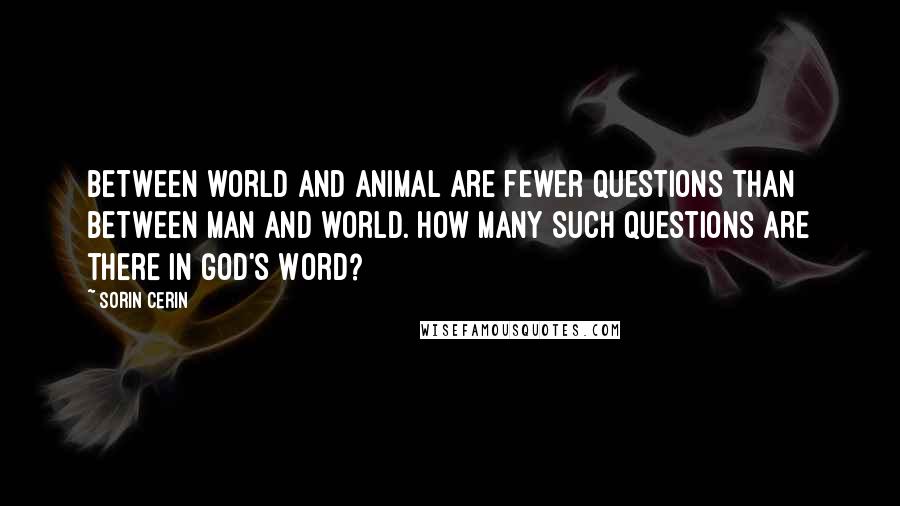 Sorin Cerin Quotes: Between world and animal are fewer questions than between man and world. How many such questions are there in God's Word?