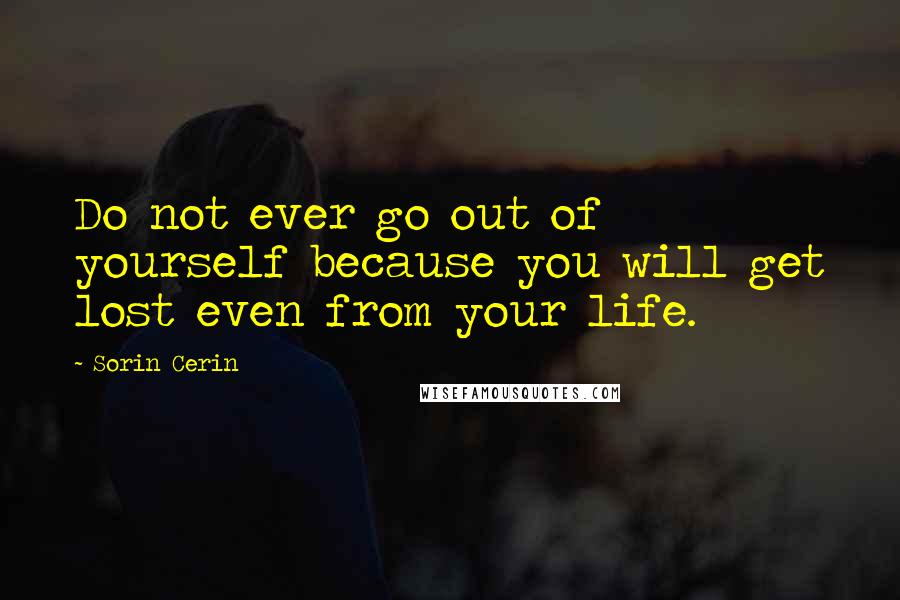 Sorin Cerin Quotes: Do not ever go out of yourself because you will get lost even from your life.