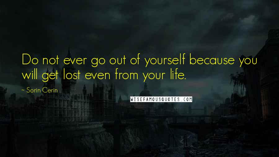 Sorin Cerin Quotes: Do not ever go out of yourself because you will get lost even from your life.