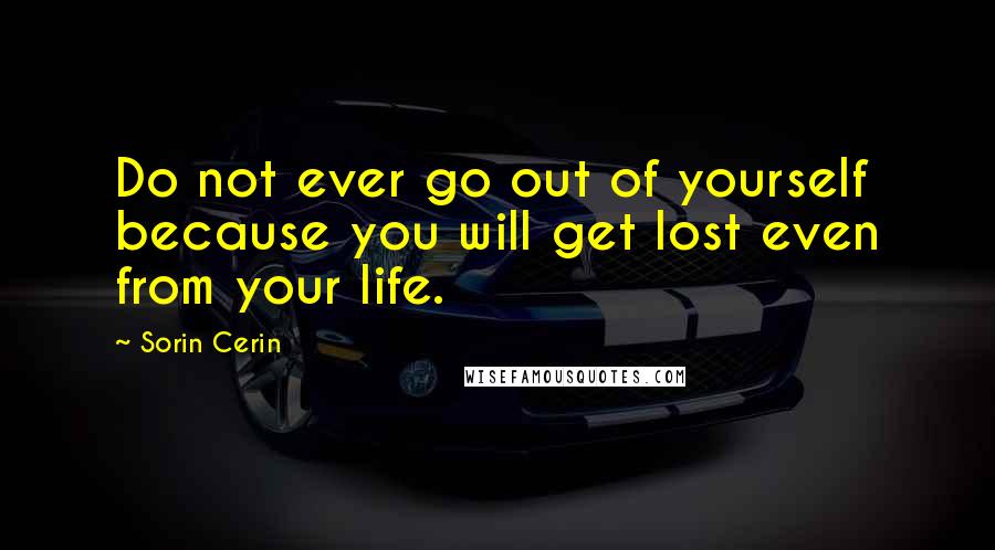Sorin Cerin Quotes: Do not ever go out of yourself because you will get lost even from your life.