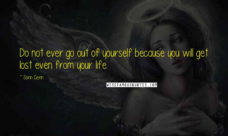 Sorin Cerin Quotes: Do not ever go out of yourself because you will get lost even from your life.