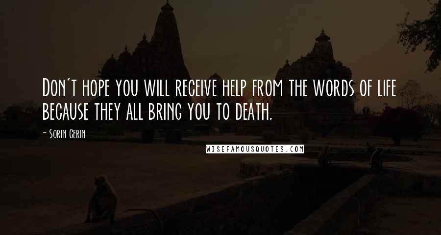 Sorin Cerin Quotes: Don't hope you will receive help from the words of life because they all bring you to death.