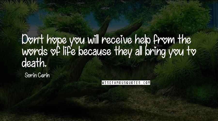 Sorin Cerin Quotes: Don't hope you will receive help from the words of life because they all bring you to death.