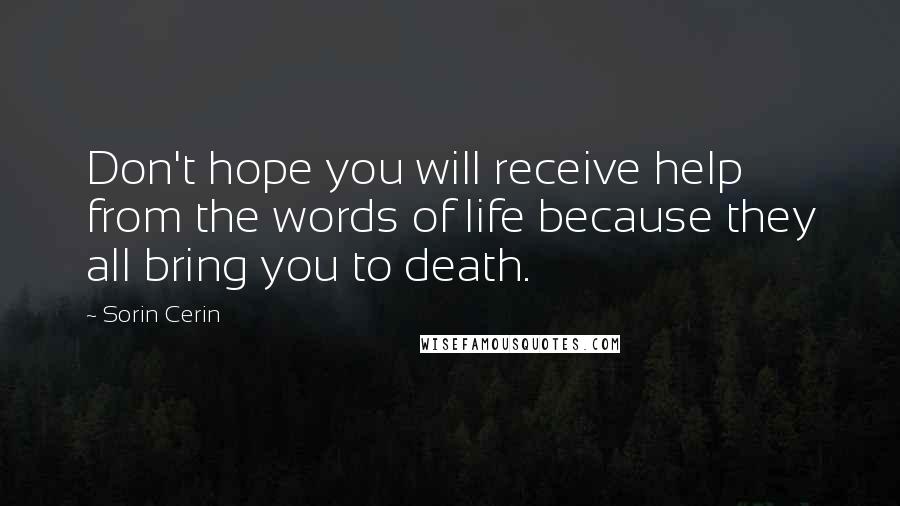 Sorin Cerin Quotes: Don't hope you will receive help from the words of life because they all bring you to death.