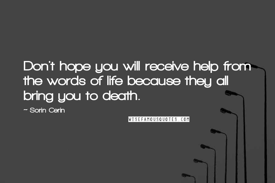 Sorin Cerin Quotes: Don't hope you will receive help from the words of life because they all bring you to death.