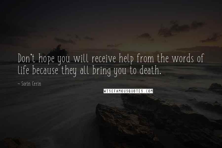 Sorin Cerin Quotes: Don't hope you will receive help from the words of life because they all bring you to death.