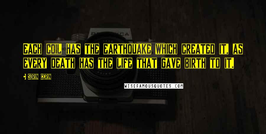 Sorin Cerin Quotes: Each coil has the earthquake which created it, as every death has the life that gave birth to it.