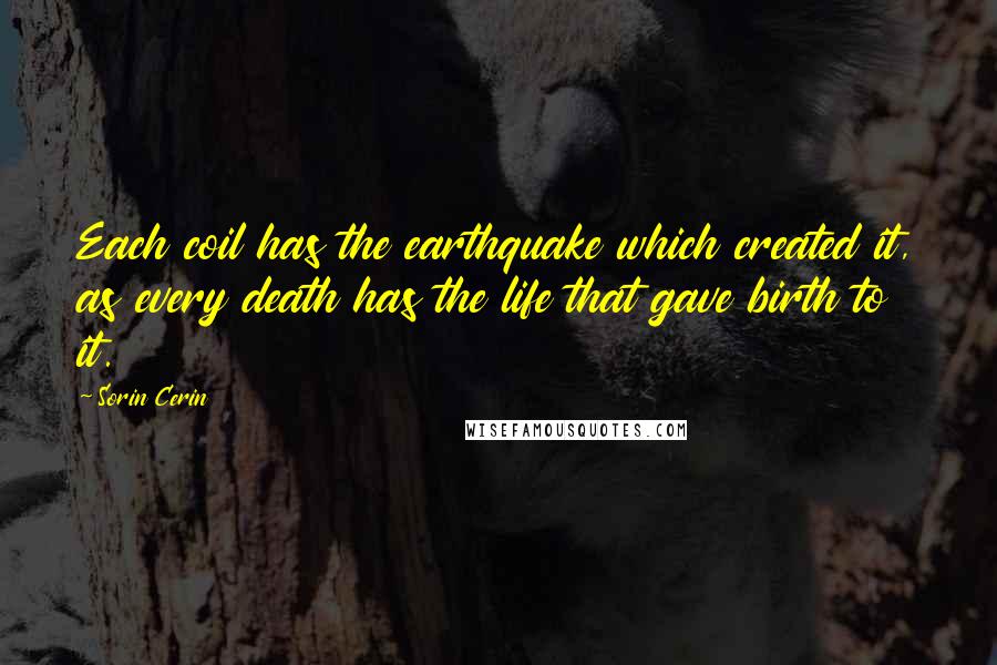 Sorin Cerin Quotes: Each coil has the earthquake which created it, as every death has the life that gave birth to it.