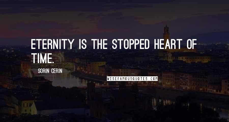 Sorin Cerin Quotes: Eternity is the stopped heart of Time.