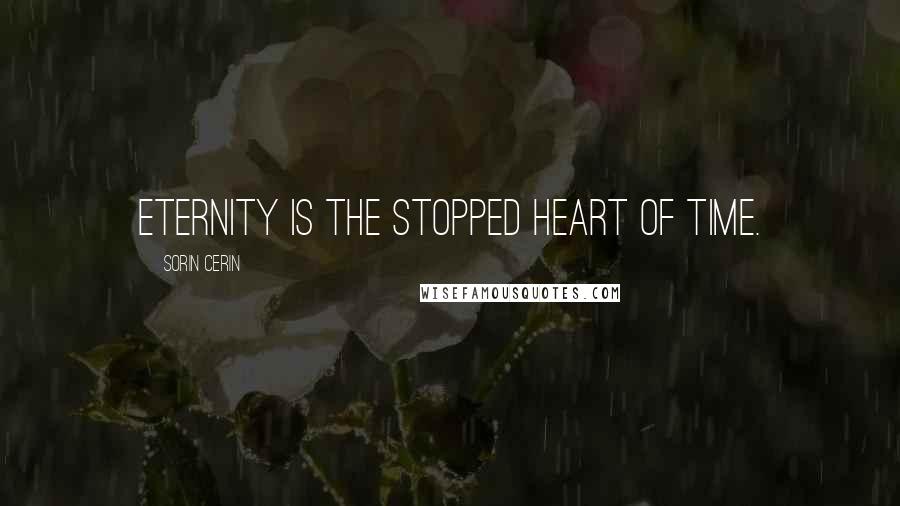 Sorin Cerin Quotes: Eternity is the stopped heart of Time.