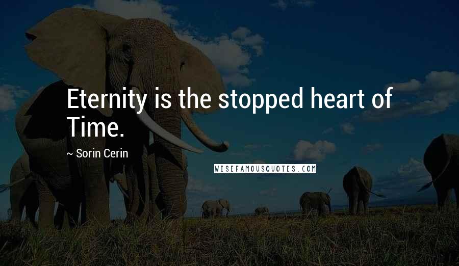 Sorin Cerin Quotes: Eternity is the stopped heart of Time.
